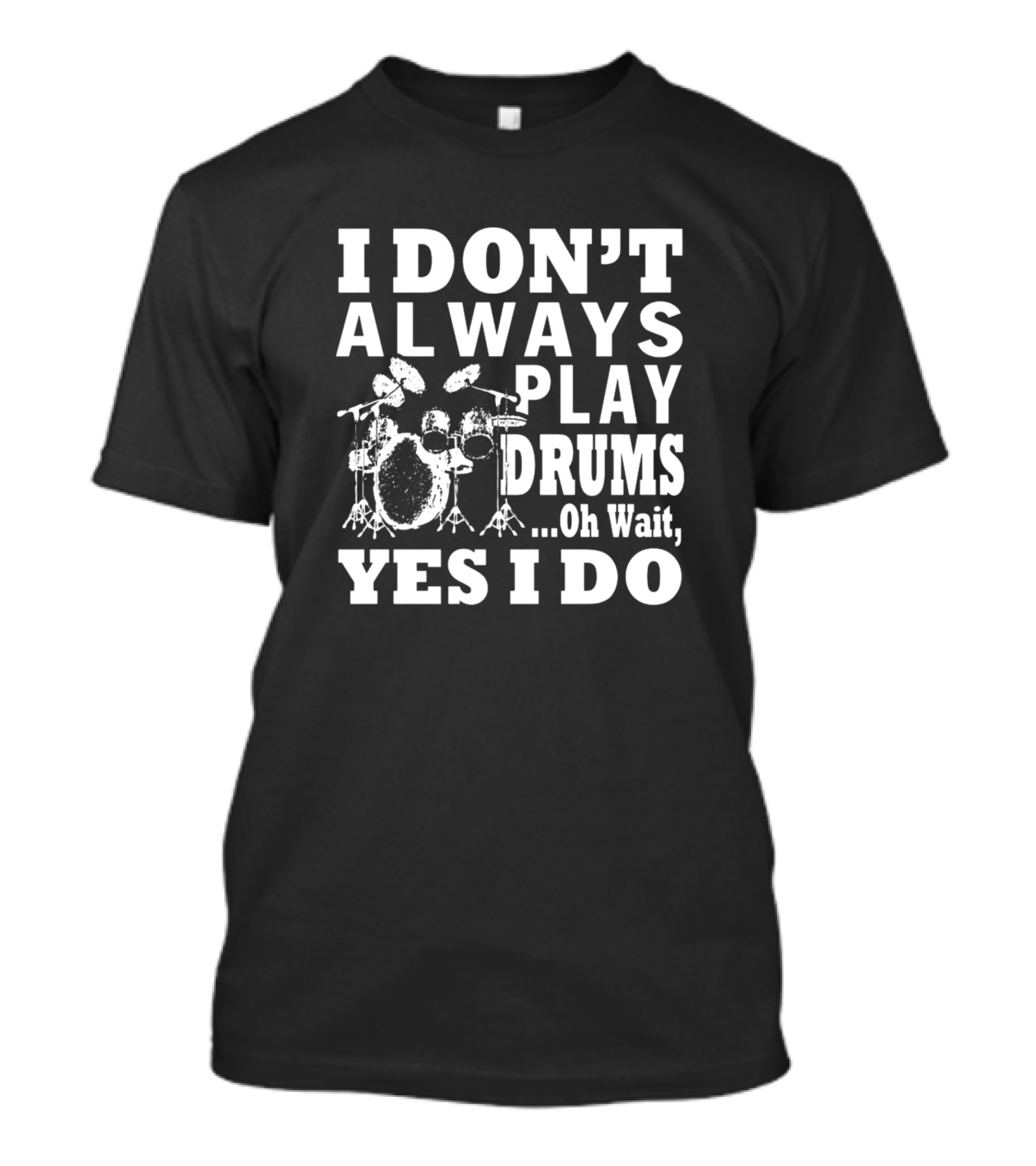 I Don't Always Play Drums Oh Wait Yes I Do Drummer Humor T-Shirt