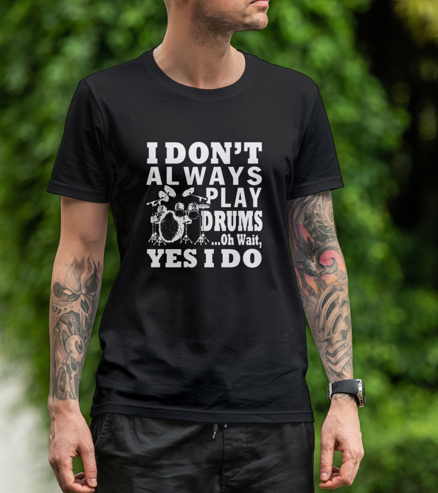I Don't Always Play Drums Oh Wait Yes I Do Drummer Humor T-Shirt