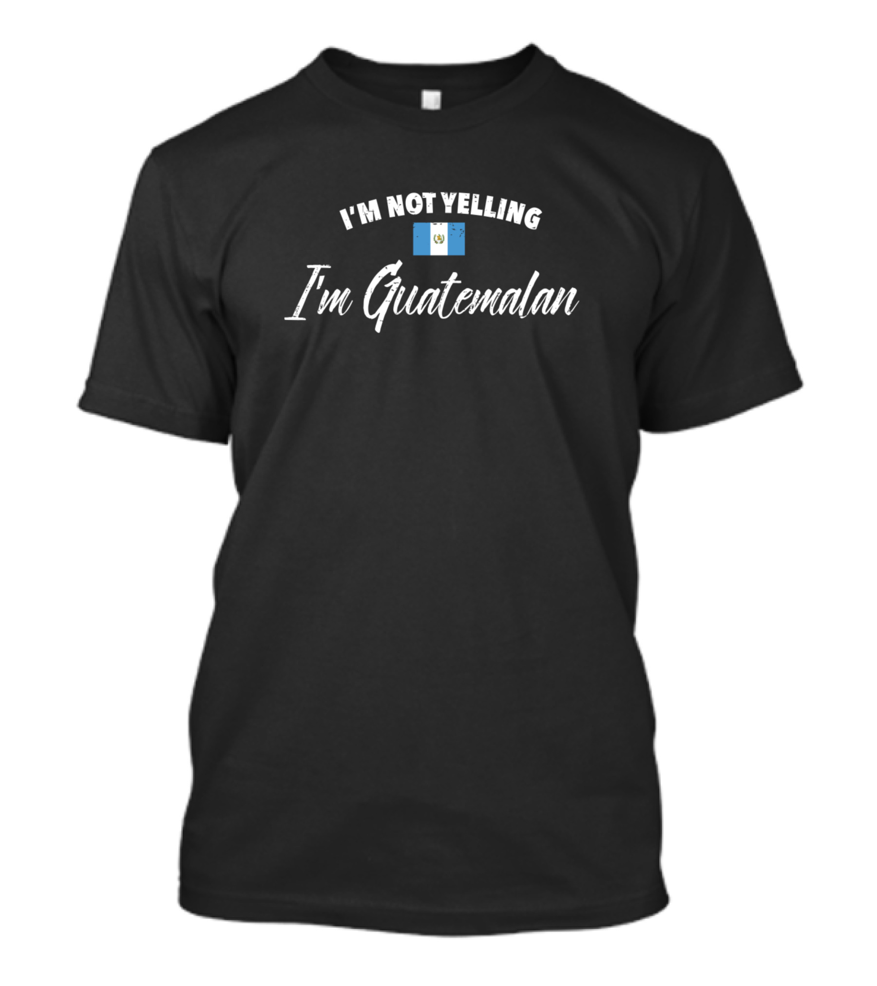 I'm Not Yelling I'm Guatemalan Flag T-Shirt