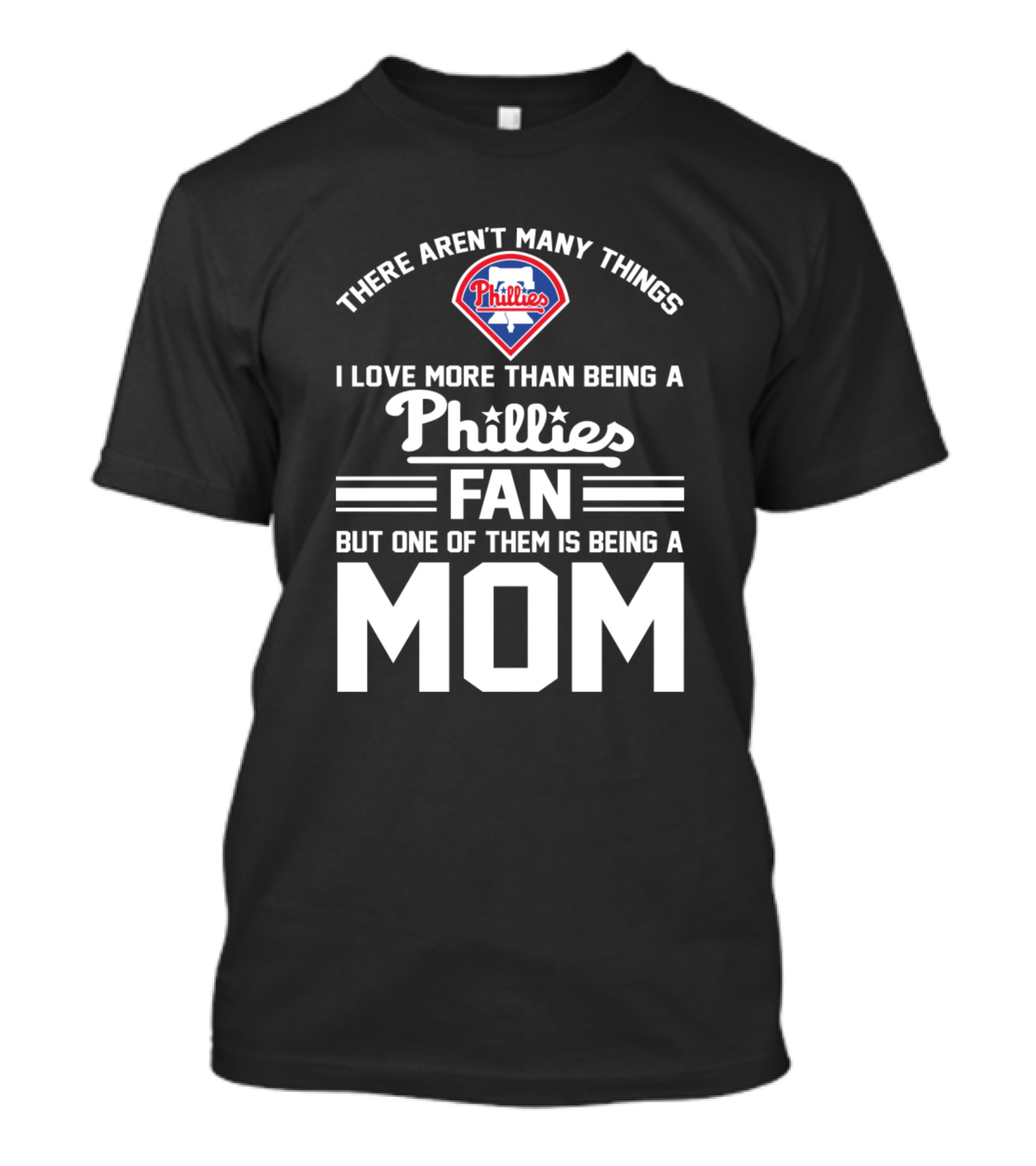 THERE AREN'T MANY THINGS I LOVE MORE THAN BEING A PHILLIES FAN BUT ONE OF THEM IS BEING A MOM T-Shirt