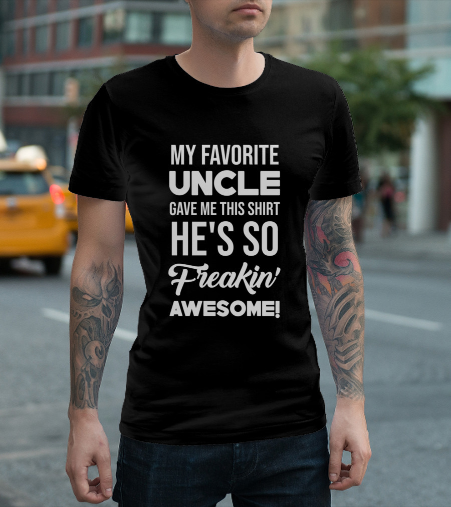 My Favorite Uncle Gave Me This Shirt He's So Freakin' Awesome T-Shirt