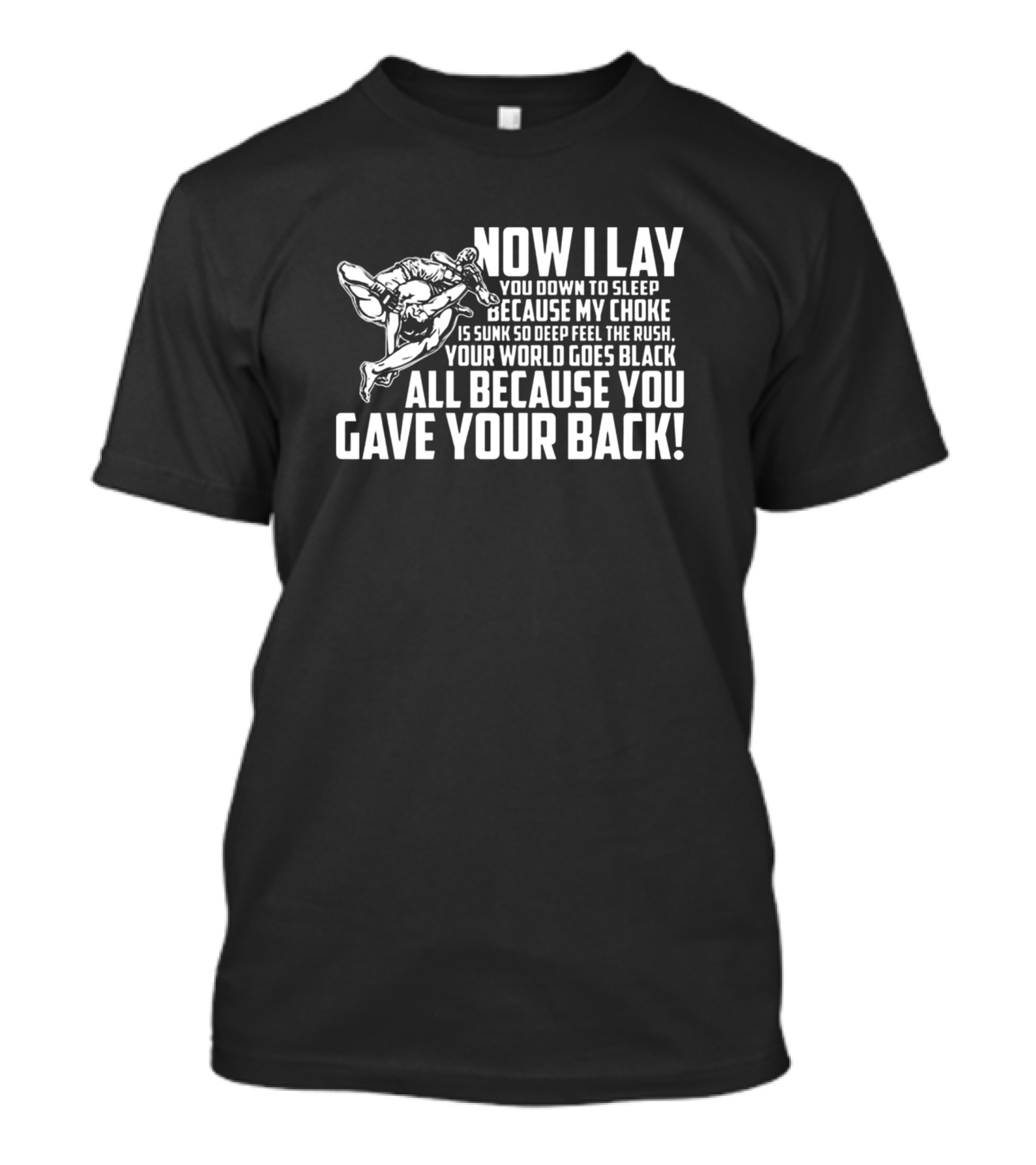 Now I Lay You Down To Sleep Jiu Jitsu Choke Because You Gave Your Back T-Shirt