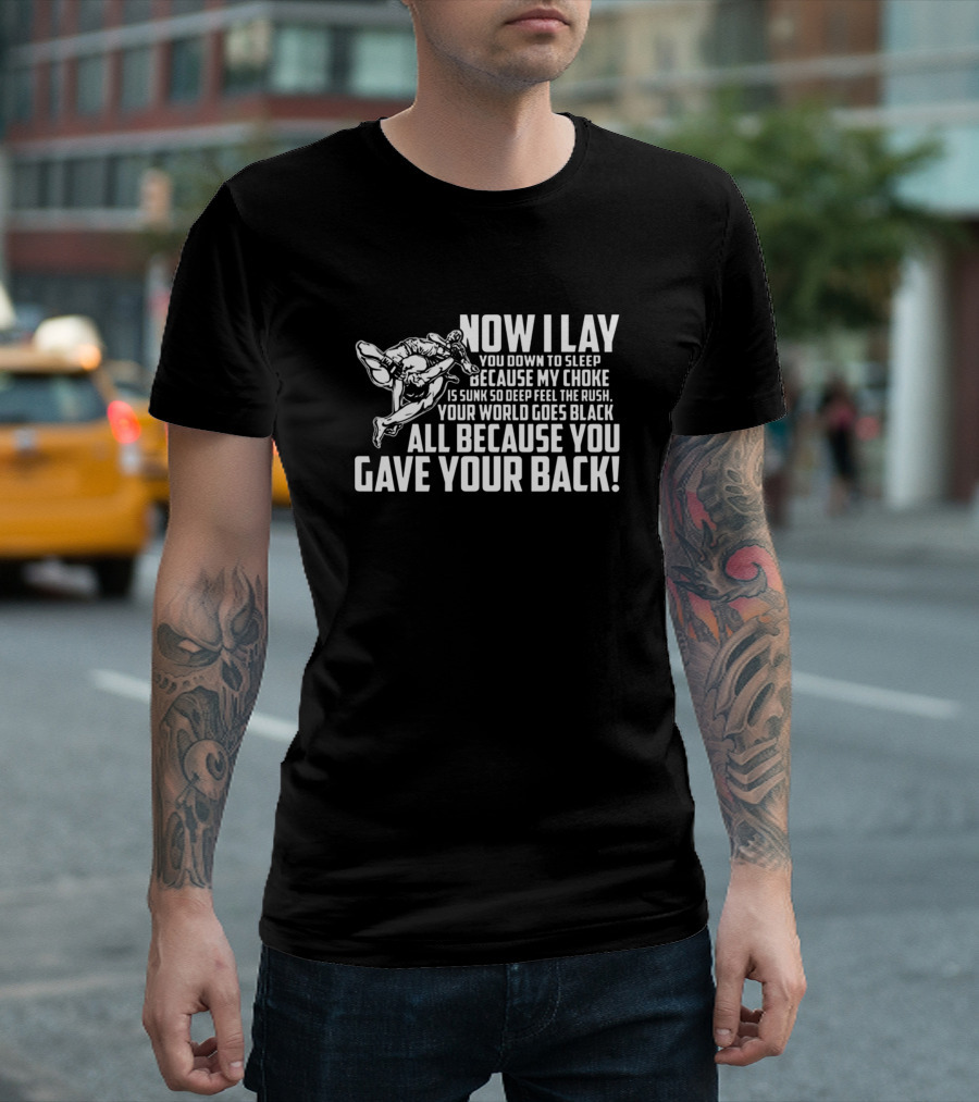 Now I Lay You Down To Sleep Jiu Jitsu Choke Because You Gave Your Back T-Shirt