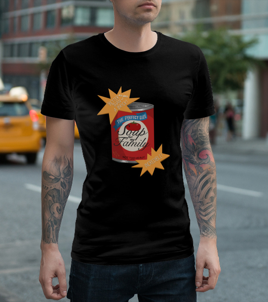 BETTER THAN A BRICK SOUP FOR MY FAMILY NOT TOO HEAVY INCREDIBLE THE PERFECT SIZE T-Shirt