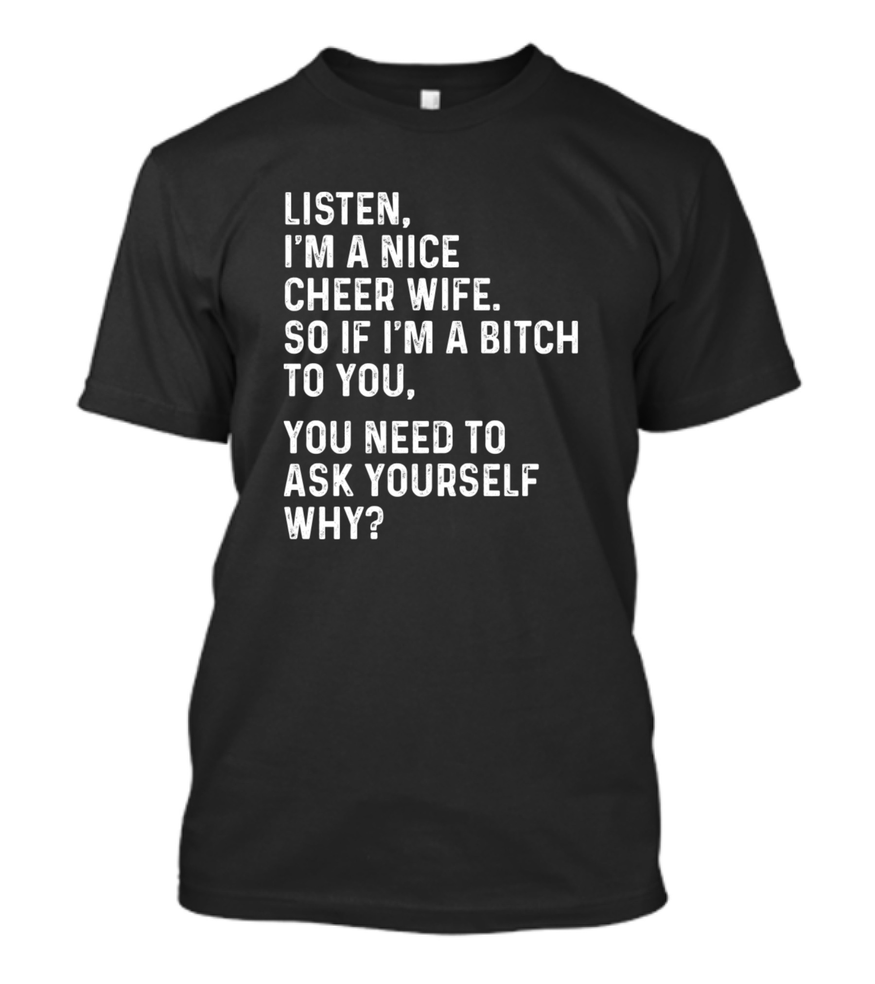 Listen I'm A Nice Cheer Wife So If I'm A Bitch To You You Need To Ask Yourself Why Funny Sarcasm T-Shirt