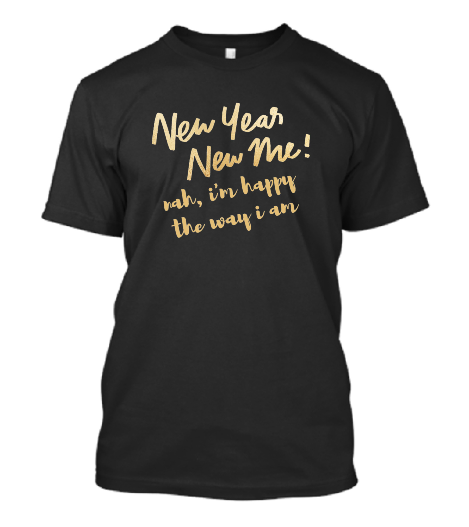 New Year New Me Nah I'm Happy The Way I Am T-Shirt