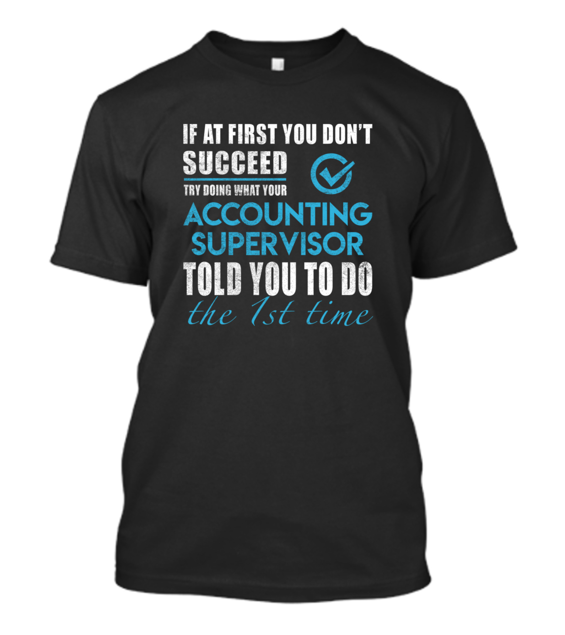 If At First You Don't Succeed Try Doing What Your Accounting Supervisor Told You To Do The 1st Time T-Shirt