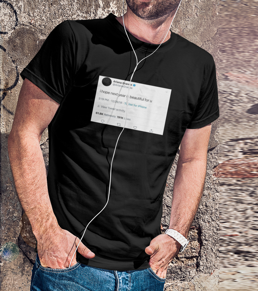 I Hope Next Year Is Beautiful For U Ariana Grande Tweet 12/29/18 T-Shirt
