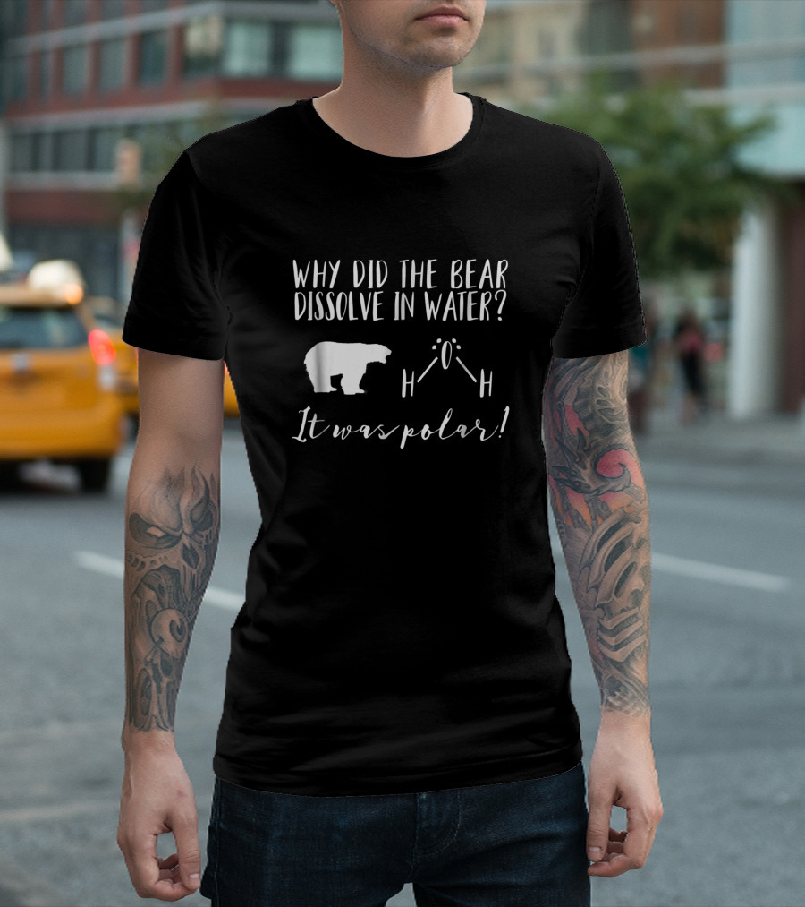 Why Did The Bear Dissolve In Water It Was Polar Chemistry Joke Funny Science Teacher T-Shirt
