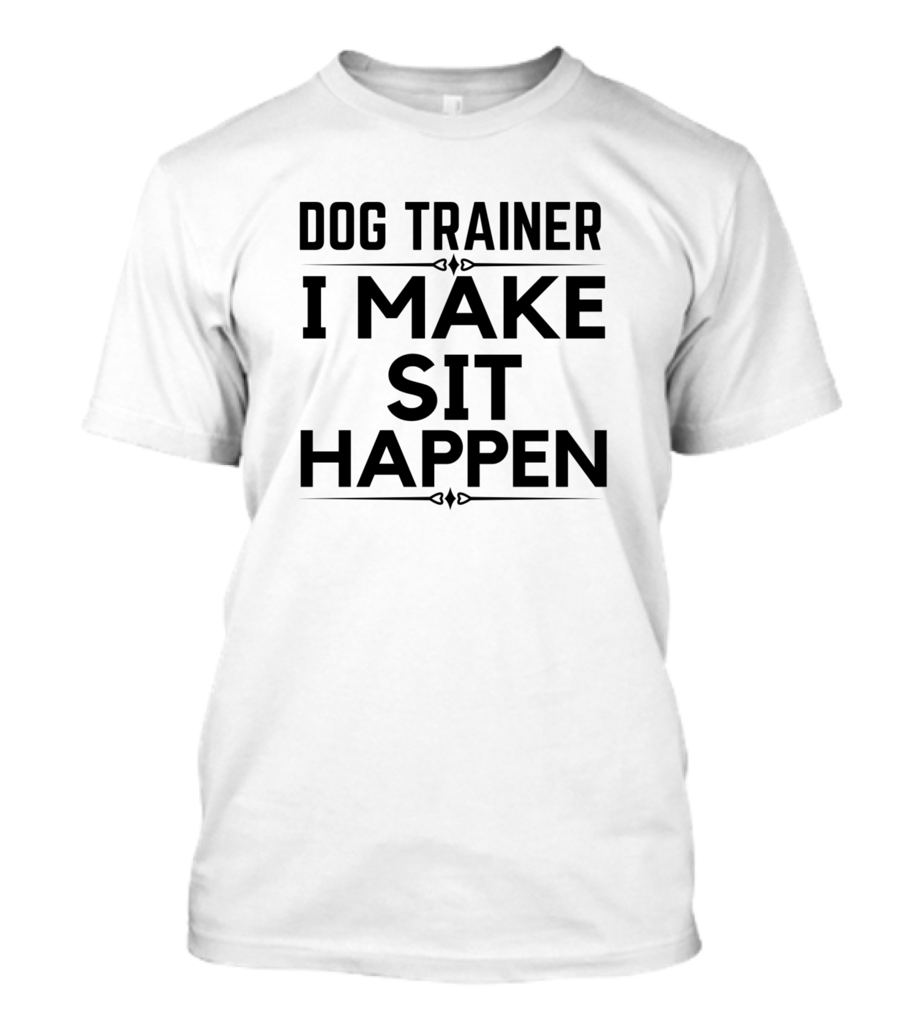Dog Trainer I Make Sit Happen For Dog Trainer T-Shirt