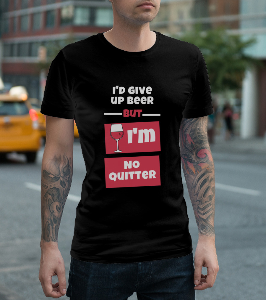 I'd Give Up Beer But I'm No Quitter with Wine Glass T-Shirt