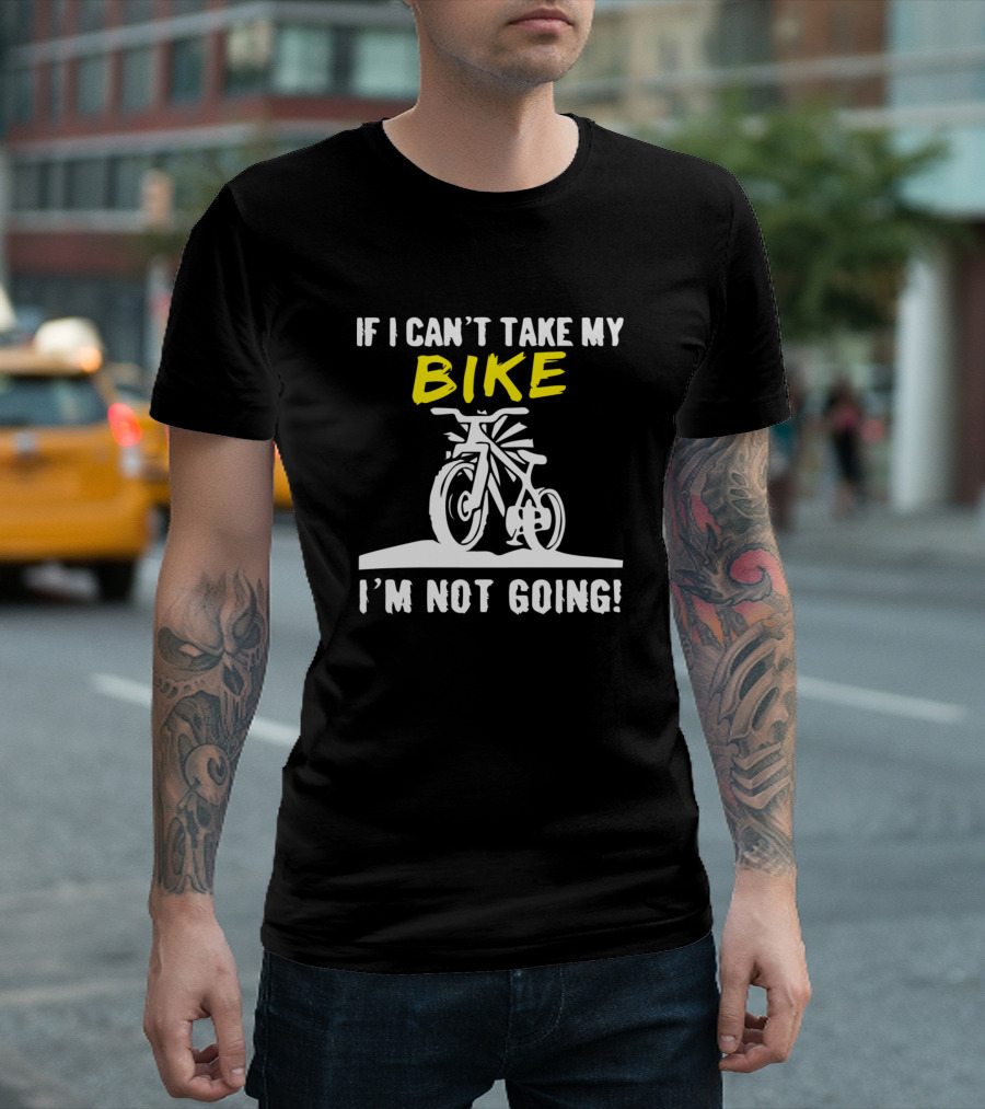 If I Can't Take My Bike I'm Not Going Cycling Enthusiast T-Shirt