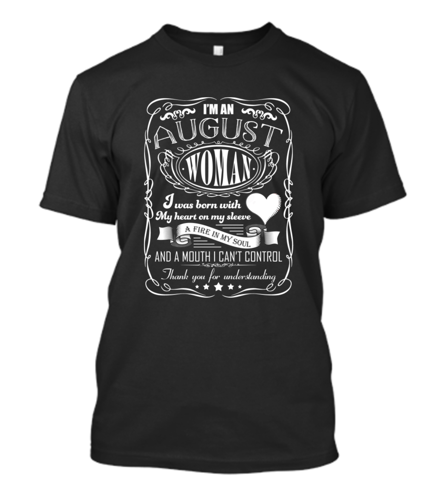 I'm An August Woman Born With My Heart On My Sleeve A Fire In My Soul And A Mouth I Can't Control Thank You For Understanding T-Shirt