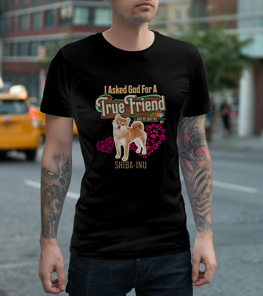I Asked God For A True Friend And He Sent Me My Shiba Inu T-Shirt