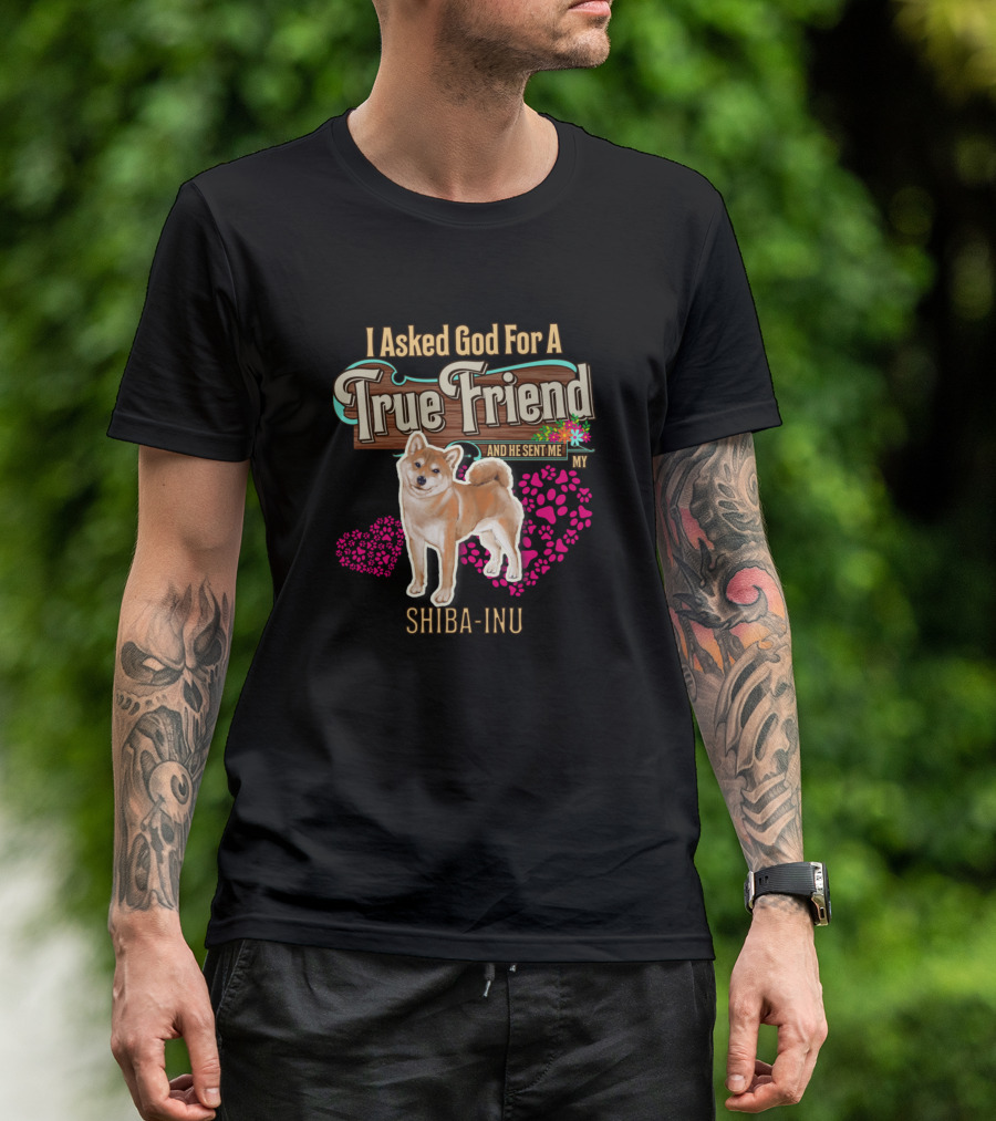 I Asked God For A True Friend And He Sent Me My Shiba Inu T-Shirt