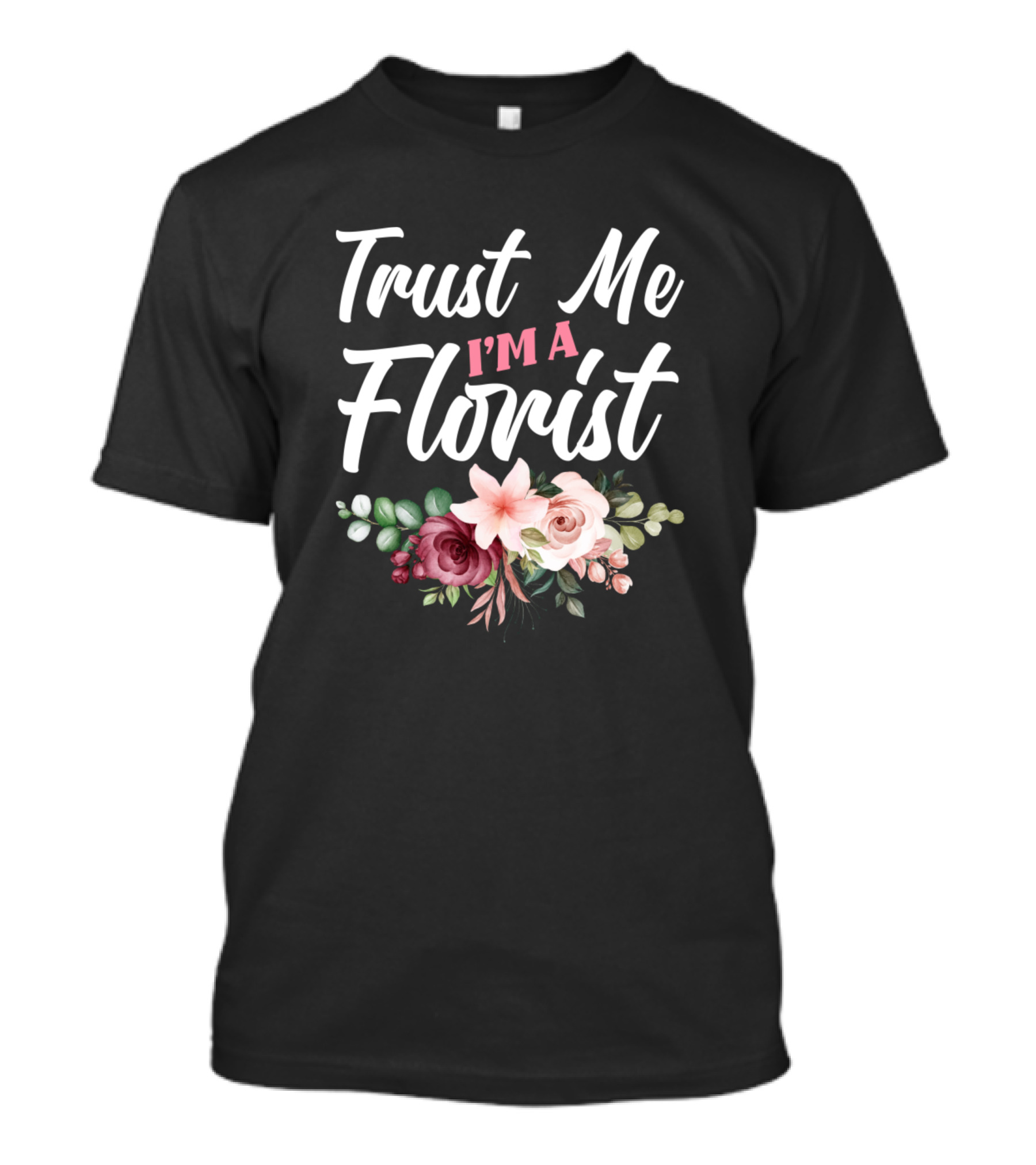 Trust Me I'm A Florist Funny Floral Designer Roses And Lilies T-Shirt