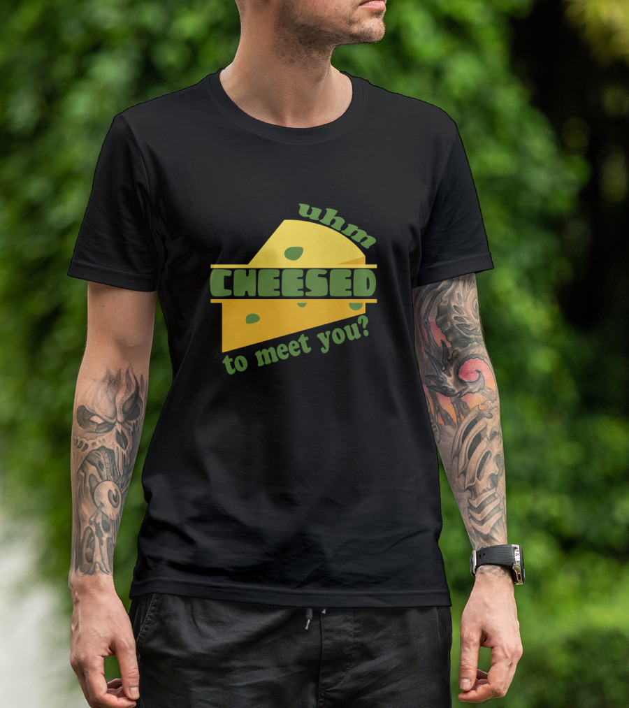 Uhm Cheesed To Meet You Cheese T-Shirt