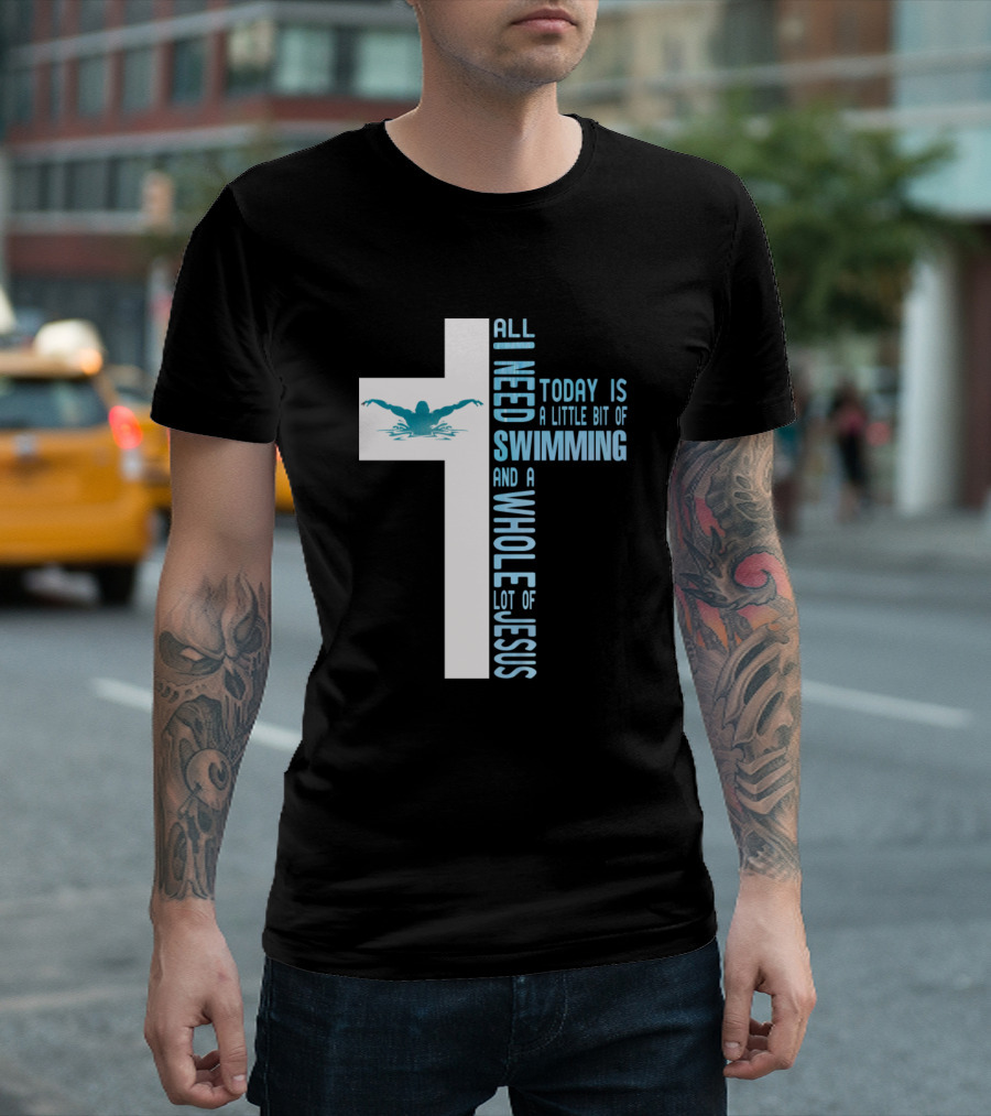 All I Need Today Is A Little Bit Of Swimming And A Whole Lot Of Jesus T-Shirt