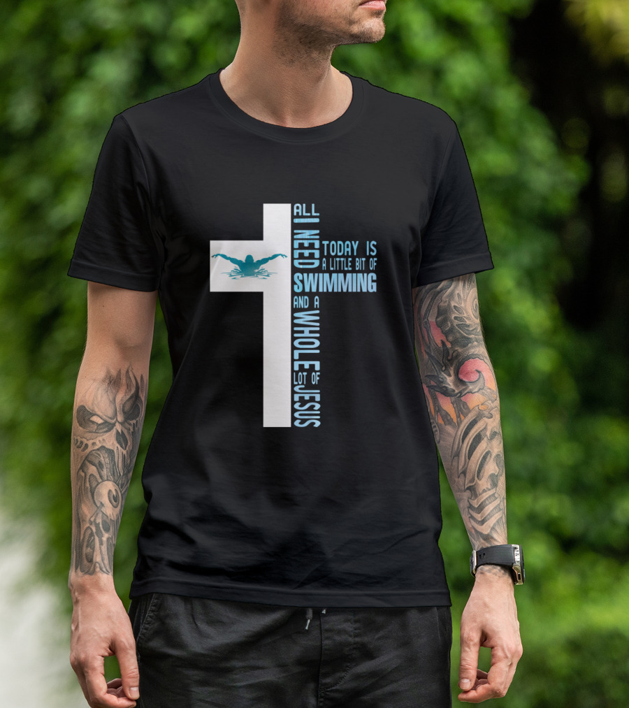 All I Need Today Is A Little Bit Of Swimming And A Whole Lot Of Jesus T-Shirt