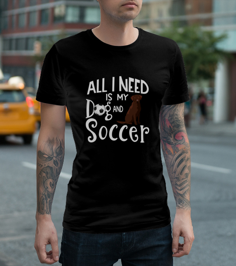 All I Need Is My Dog and Soccer Chocolate Labrador Retriever Lover T-Shirt