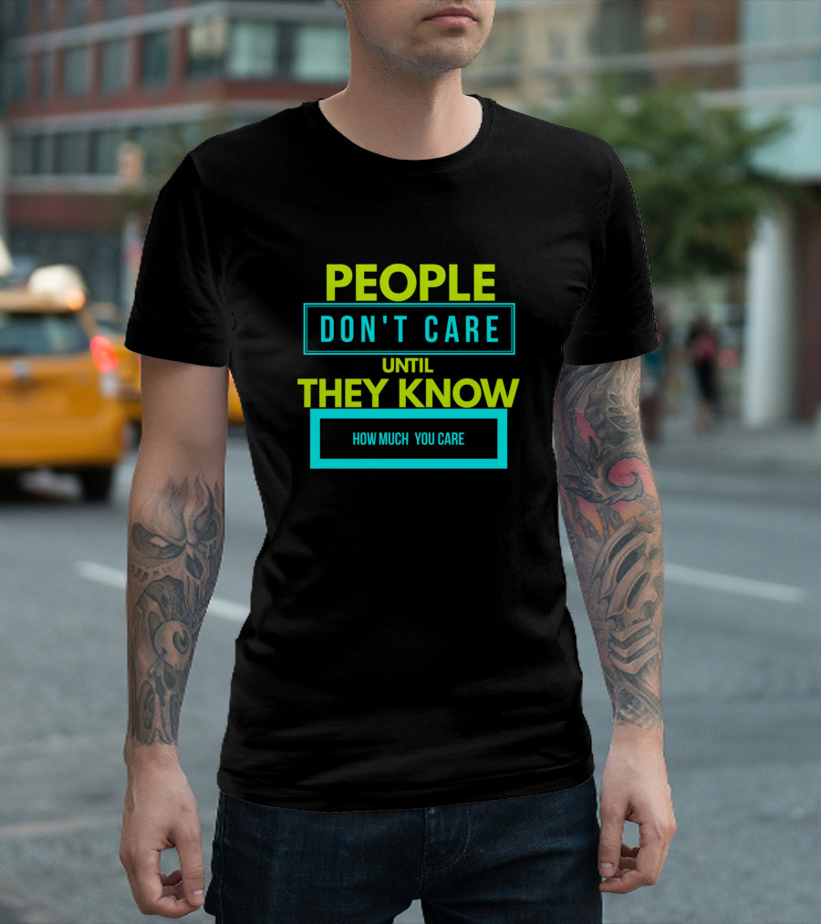People Don't Care Until They Know How Much You Care T-Shirt