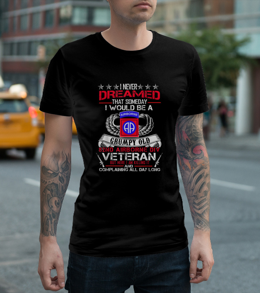 I Never Dreamed That Someday I Would Be a Grumpy Old 82Nd Airborne Div Veteran But Here I Am Killing It and Complaining All Day Long T-Shirt