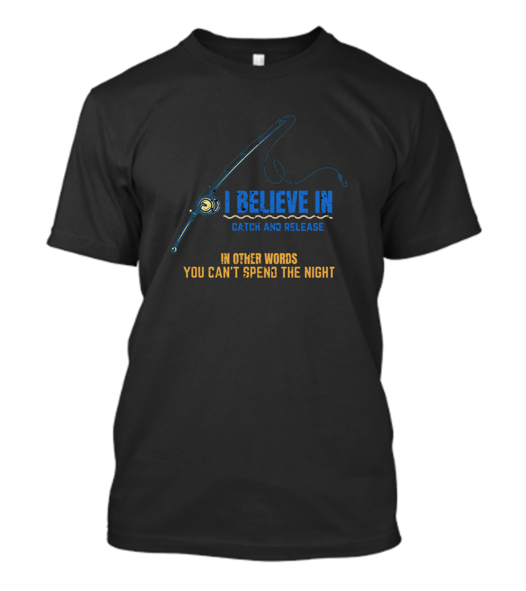 I Believe In Catch And Release You Can’t Spend The Night T-Shirt