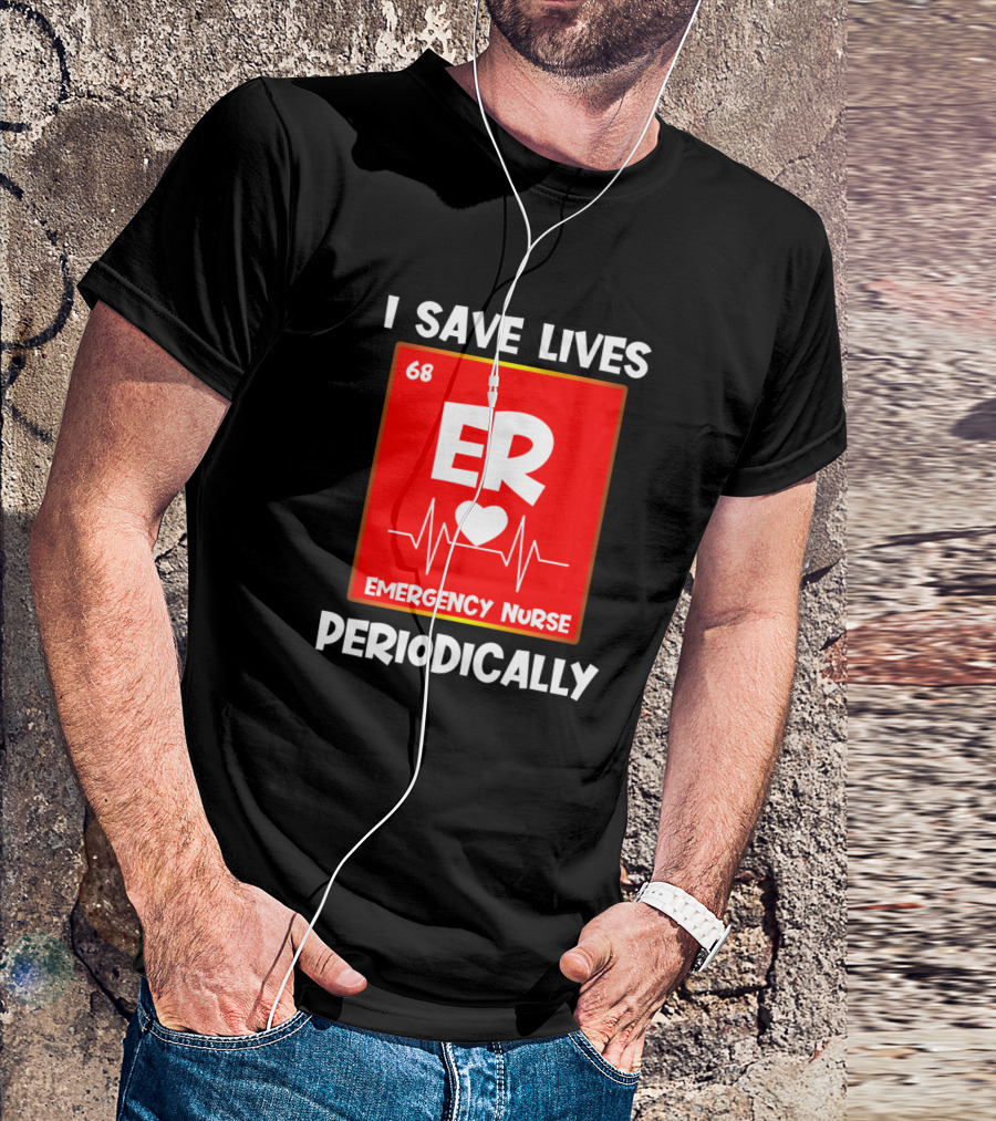 I Save Lives Periodically 68 ER Heartbeat Emergency Nurse T-Shirt