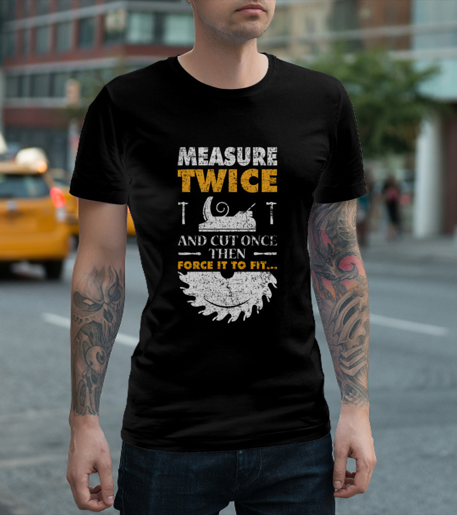 Measure Twice And Cut Once Then Force It To Fit Woodworking Joke T-Shirt