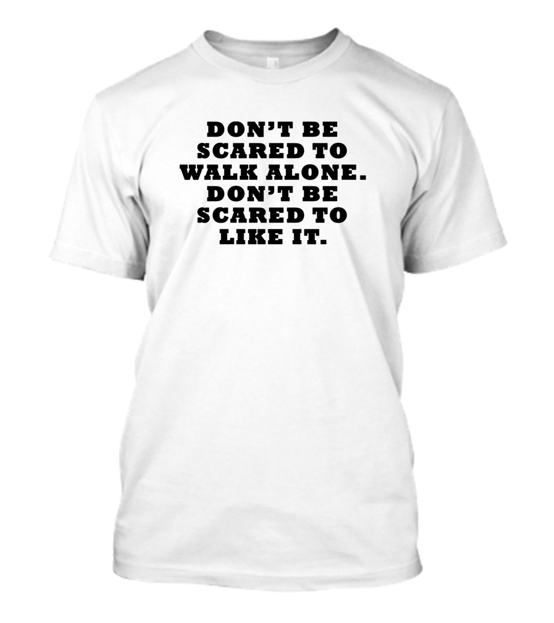 DON'T BE SCARED TO WALK ALONE DON'T BE SCARED TO LIKE IT T-Shirt