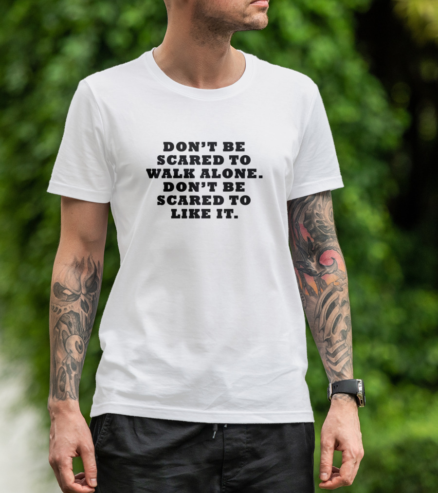 DON'T BE SCARED TO WALK ALONE DON'T BE SCARED TO LIKE IT T-Shirt