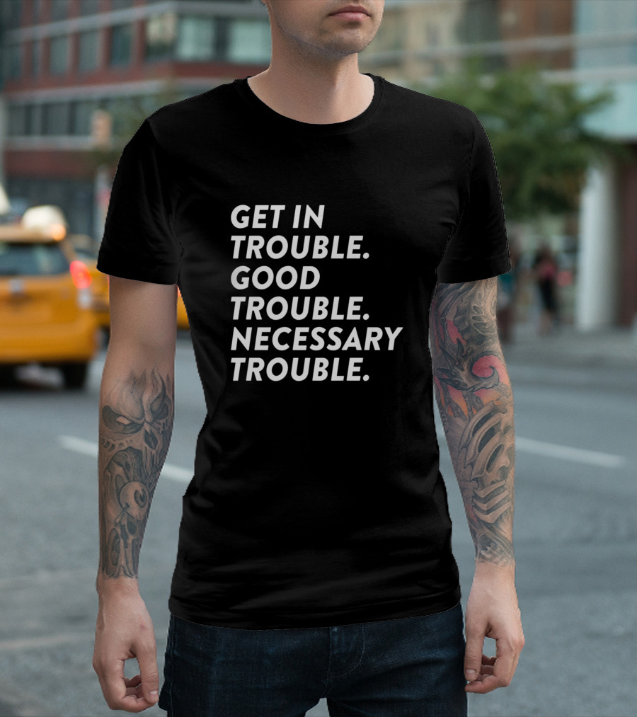 Get In Trouble Good Trouble Necessary Trouble Protest Message T-Shirt