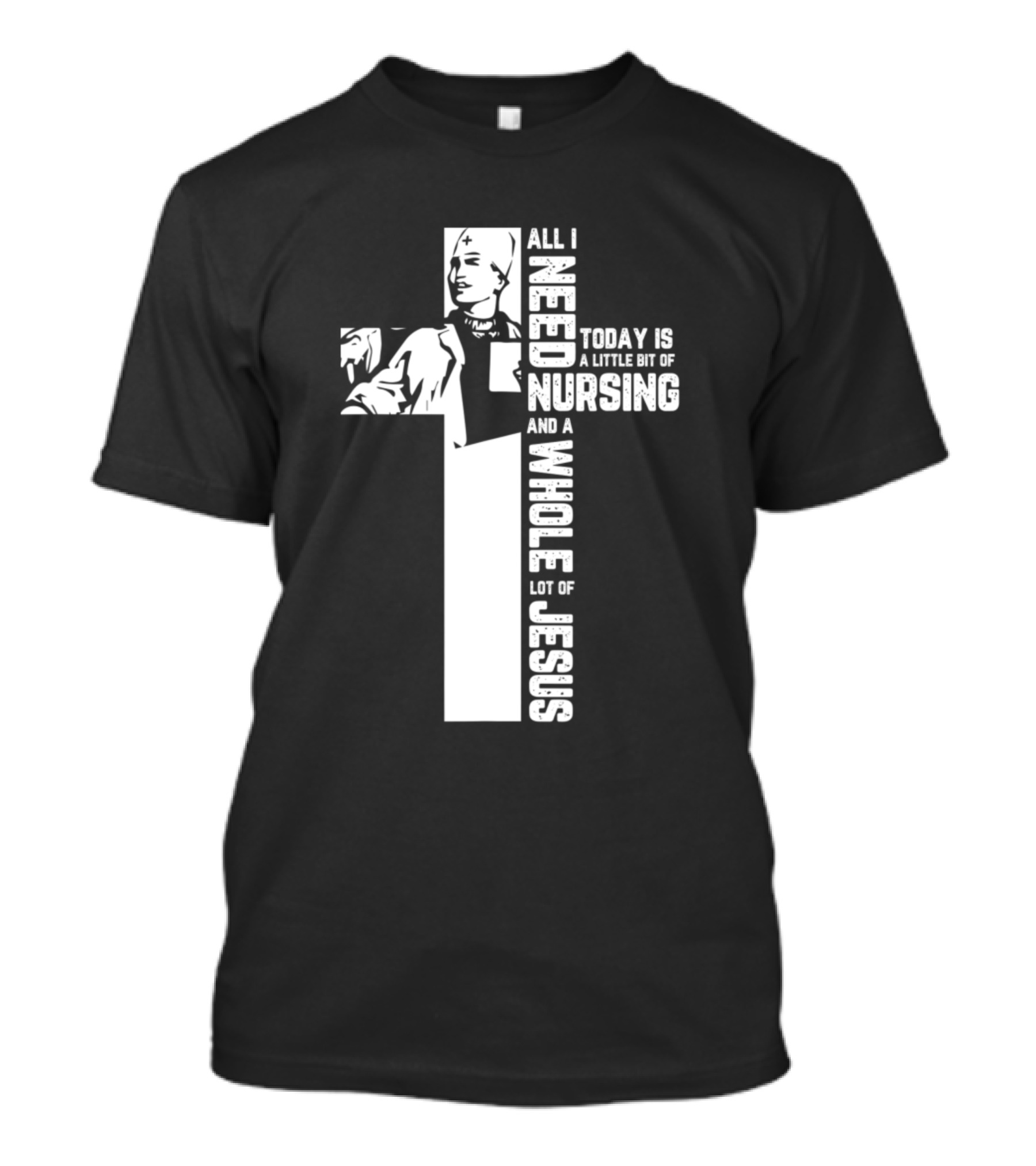 All I Need Today Is A Little Bit Of Nursing And A Whole Lot Of Jesus T-Shirt