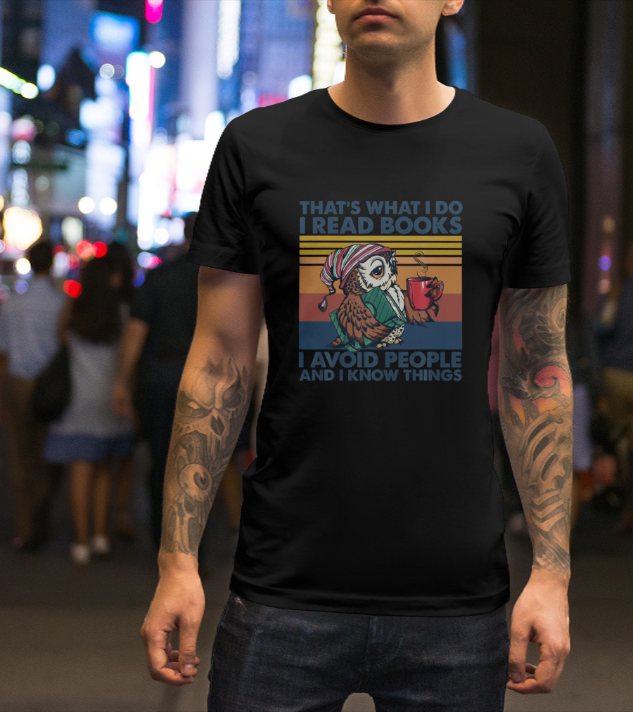 THAT'S WHAT I DO I READ BOOKS I AVOID PEOPLE AND I KNOW THINGS T-Shirt
