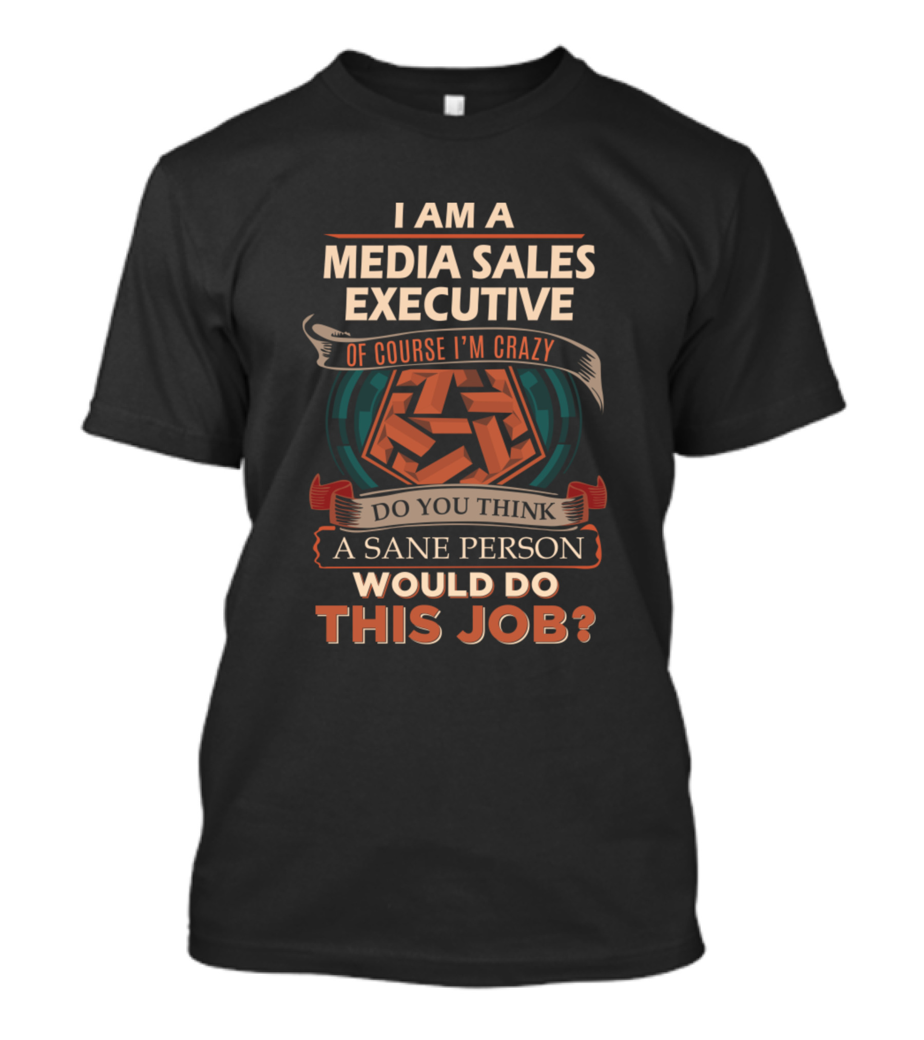 I Am A Media Sales Executive Of Course I'm Crazy Do You Think A Sane Person Would Do This Job T-Shirt