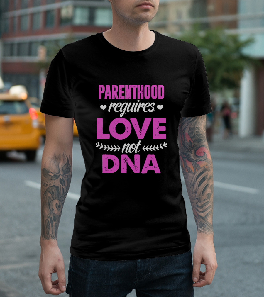 Parenthood Requires Love Not DNA Adoption Emphasis T-Shirt