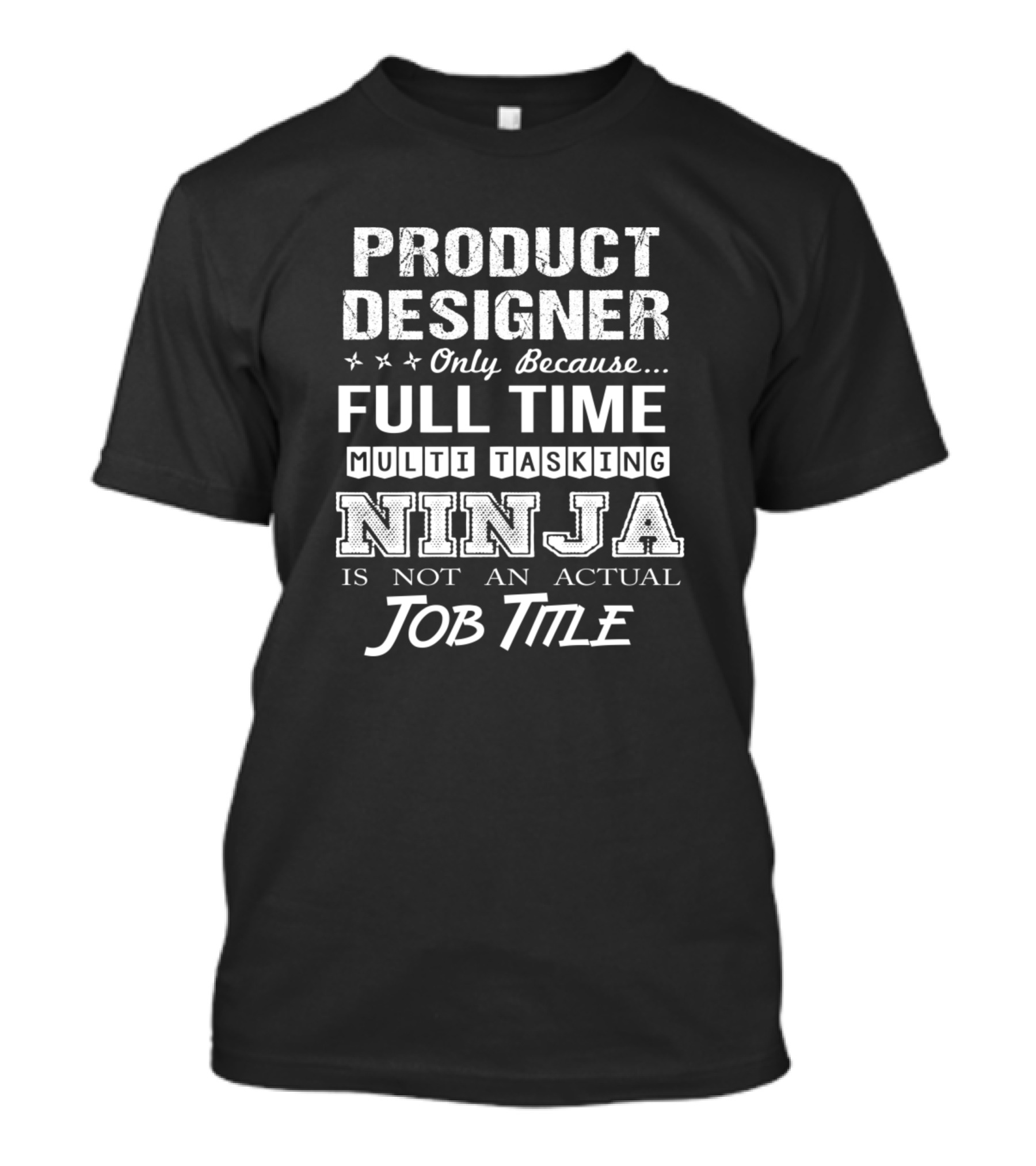 Product Designer Only Because Full Time Multi Tasking Ninja Is Not An Actual Job Title T-Shirt