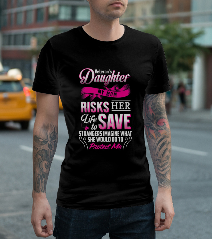 Veteran's Daughter My Mom Risks Her Life To Save Strangers Imagine What She Would Do To Protect Me T-Shirt