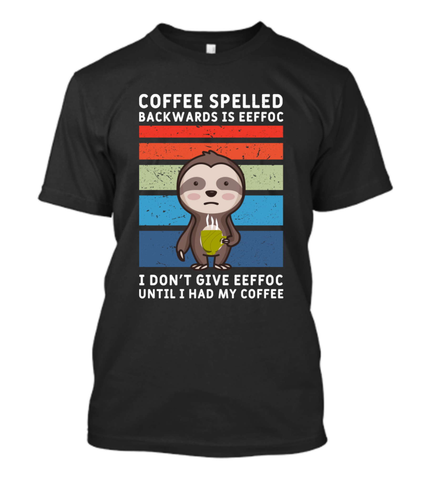Coffee Spelled Backwards Is Eeffoc Sloth I Don't Give Eeffoc Until I Had My Coffee T-Shirt