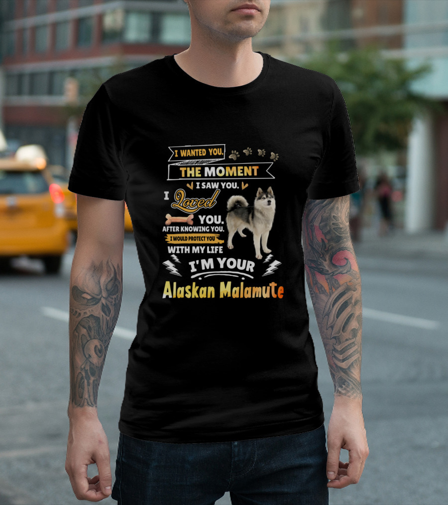 I Wanted You The Moment I Saw You I Loved You After Knowing You I Would Protect You With My Life I'm Your Alaskan Malamute T-Shirt