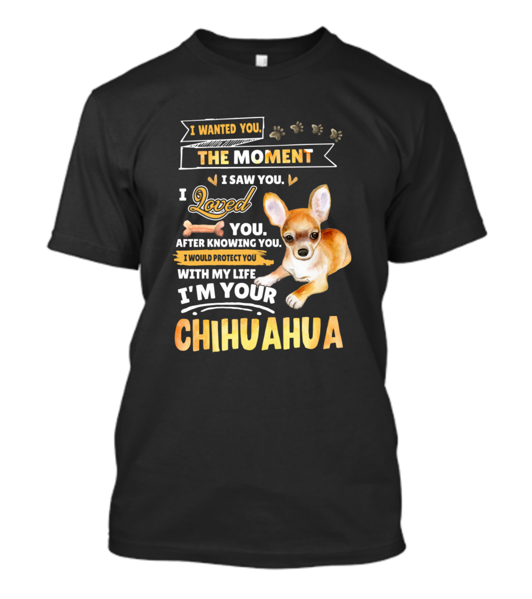 I Wanted You The Moment I Saw You Loved You After Knowing You I Would Protect You With My Life I'm Your Chihuahua T-Shirt
