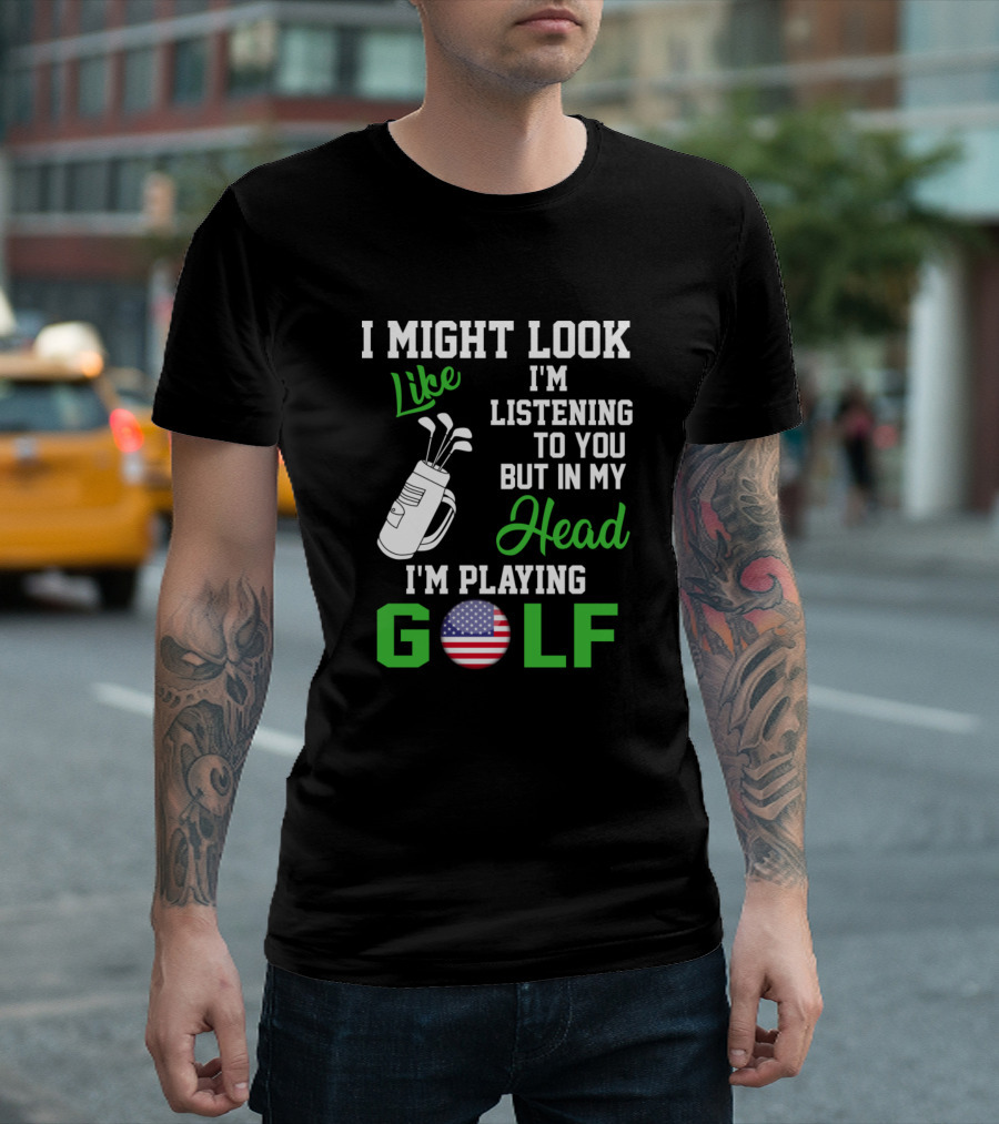 I Might Look Like I'm Listening But In My Head I'm Playing Golf T-Shirt