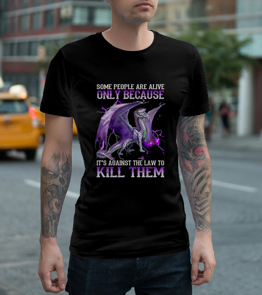 Some People Are Alive Only Because It's Against The Law To Kill Them Dragon T-Shirt