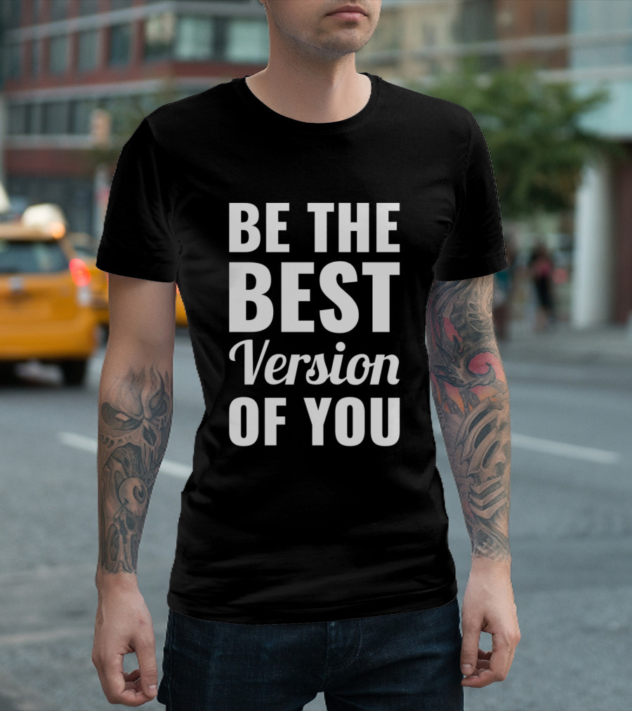 Be The Best Version Of You Be The Best Version Of You Positive T-Shirt