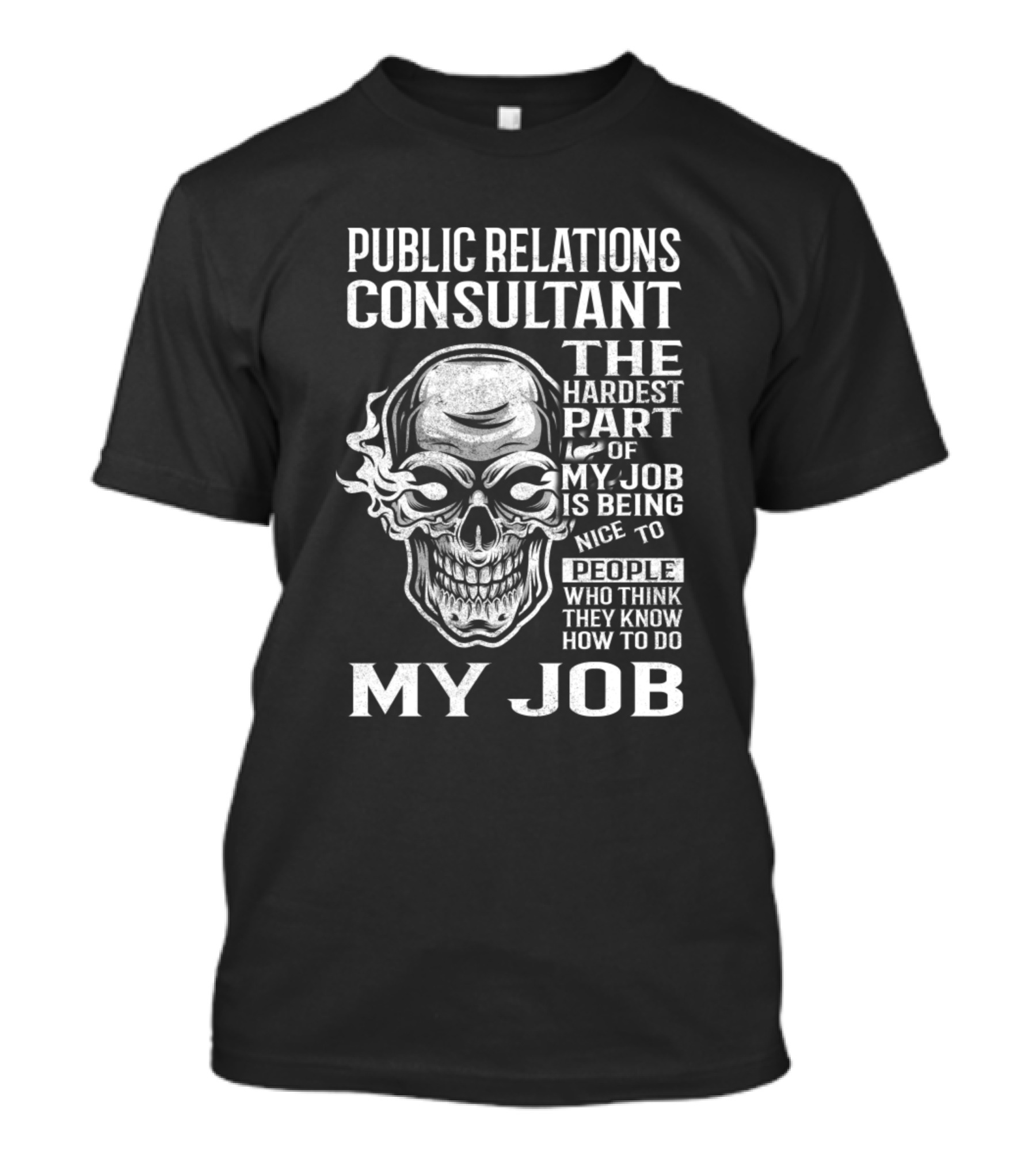 PUBLIC RELATIONS CONSULTANT THE HARDEST PART OF MY JOB IS BEING NICE TO PEOPLE WHO THINK THEY KNOW HOW TO DO MY JOB T-Shirt