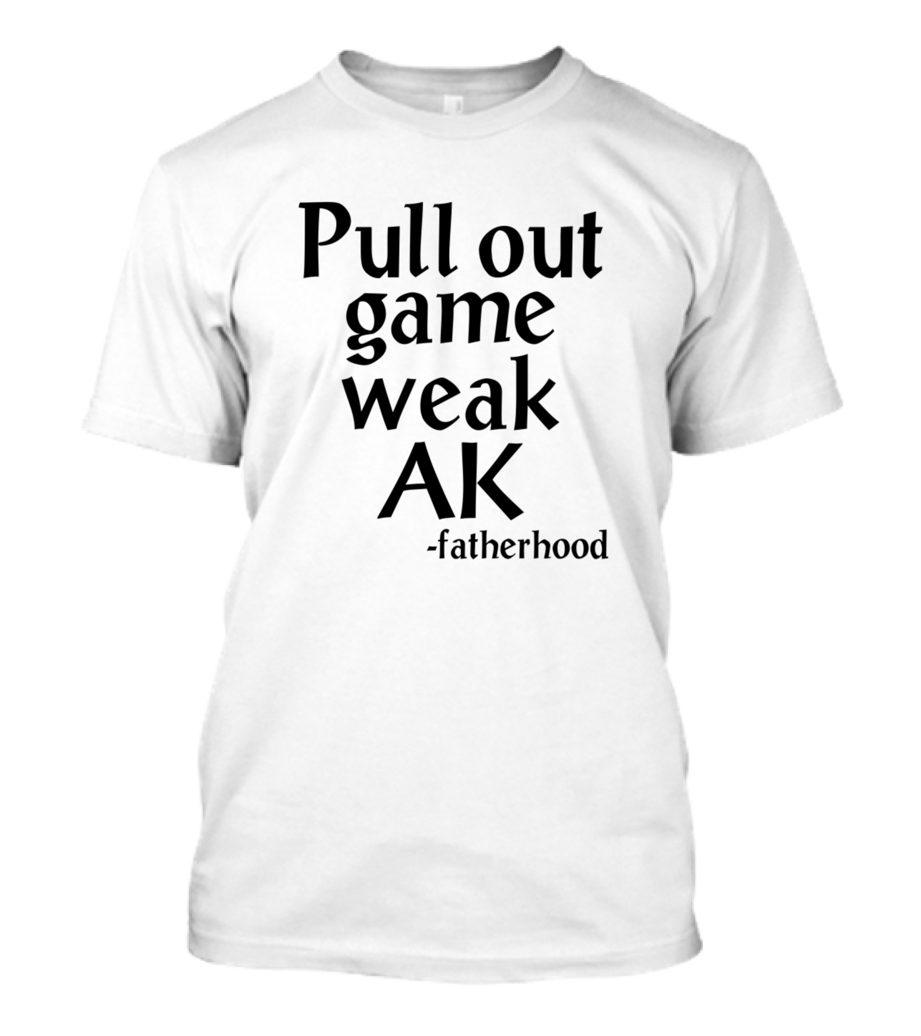 Pull Out Game Weak AK Fatherhood T-Shirt