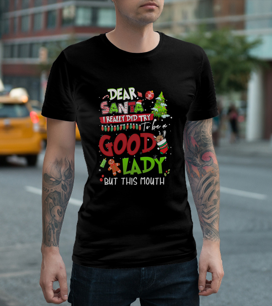 Dear Santa I Really Did Try To Be a Good Lady But This Mouth T-Shirt