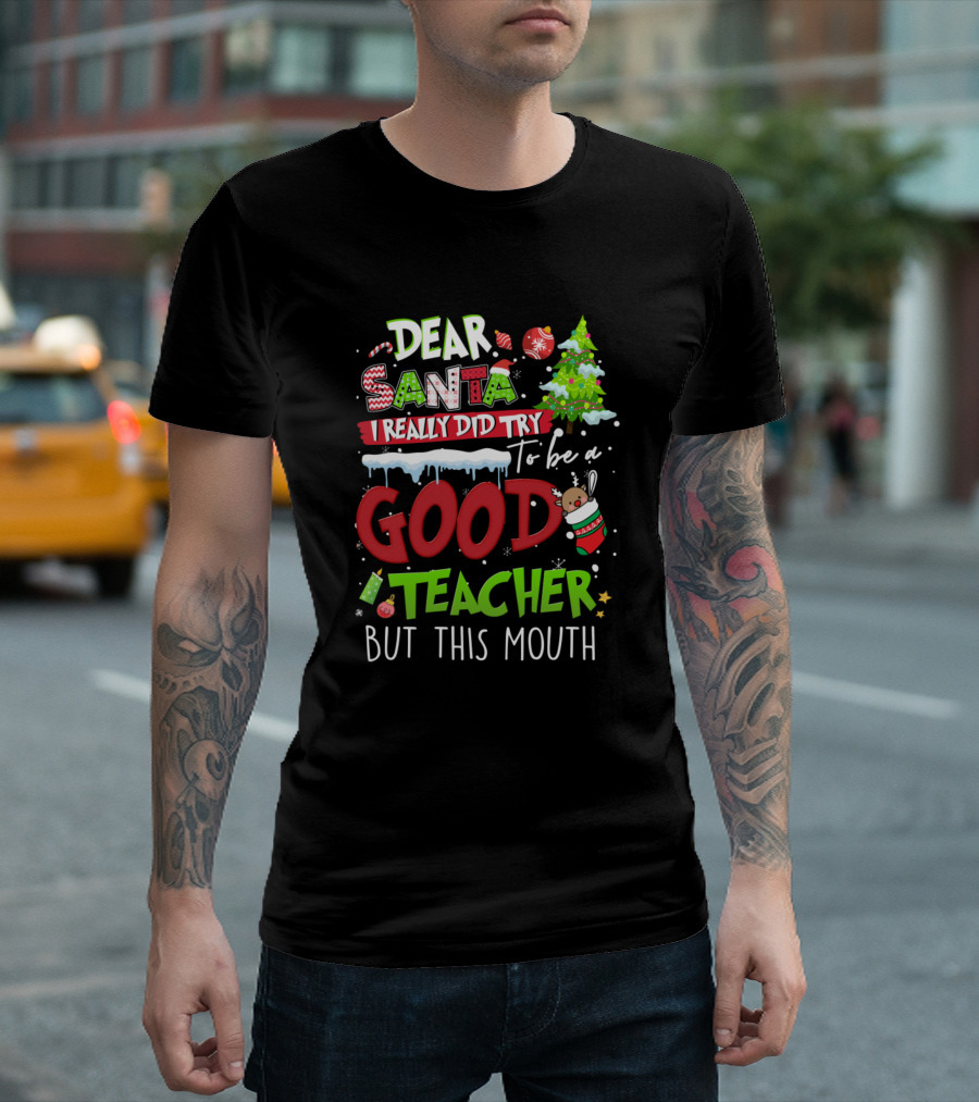Dear Santa I Really Did Try To Be A Good Teacher But This Mouth T-Shirt