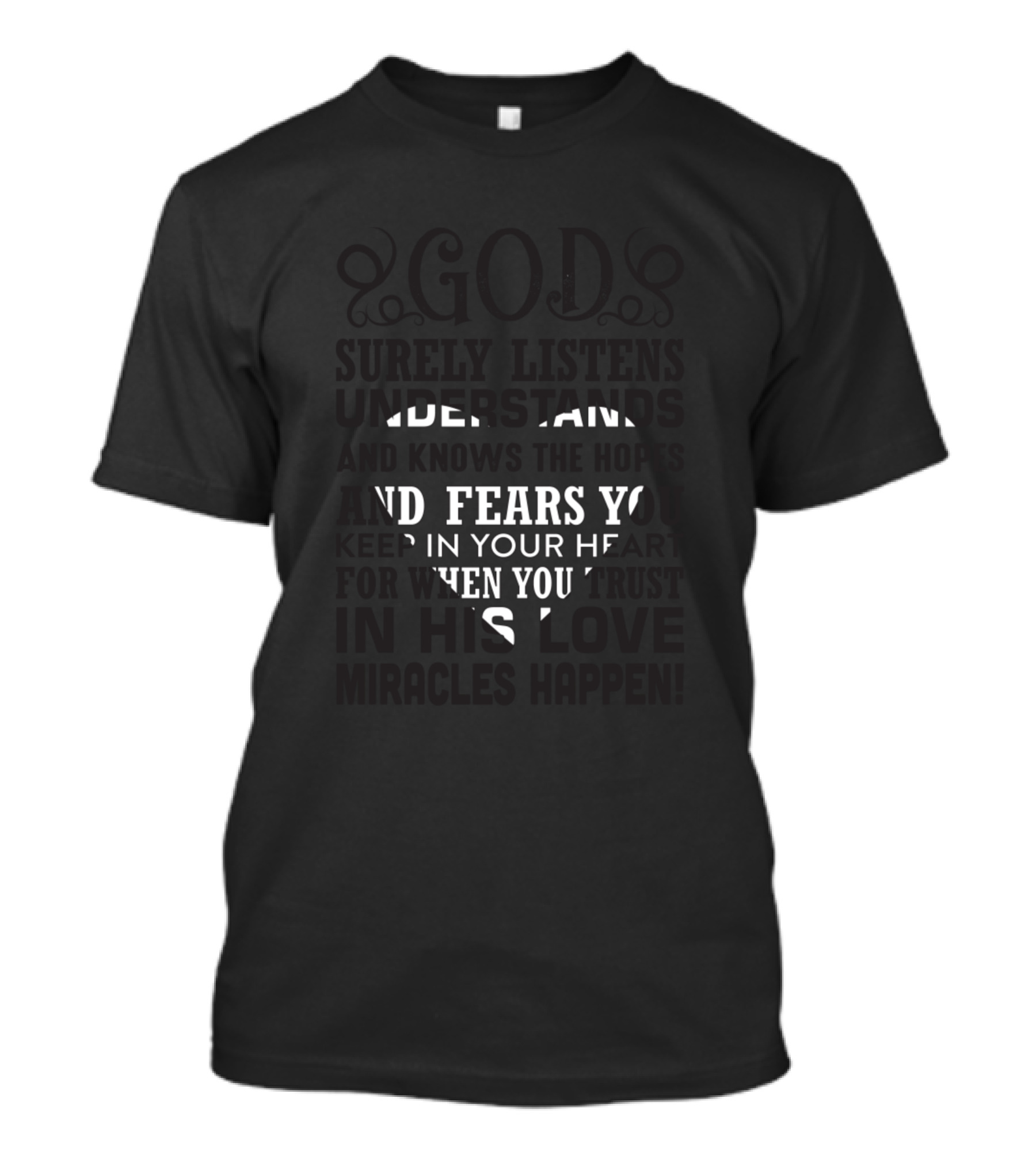 God Surely Listens Understands And Fears You Keep In Your Heart Then You Live In His Love Miracles Happen T-Shirt