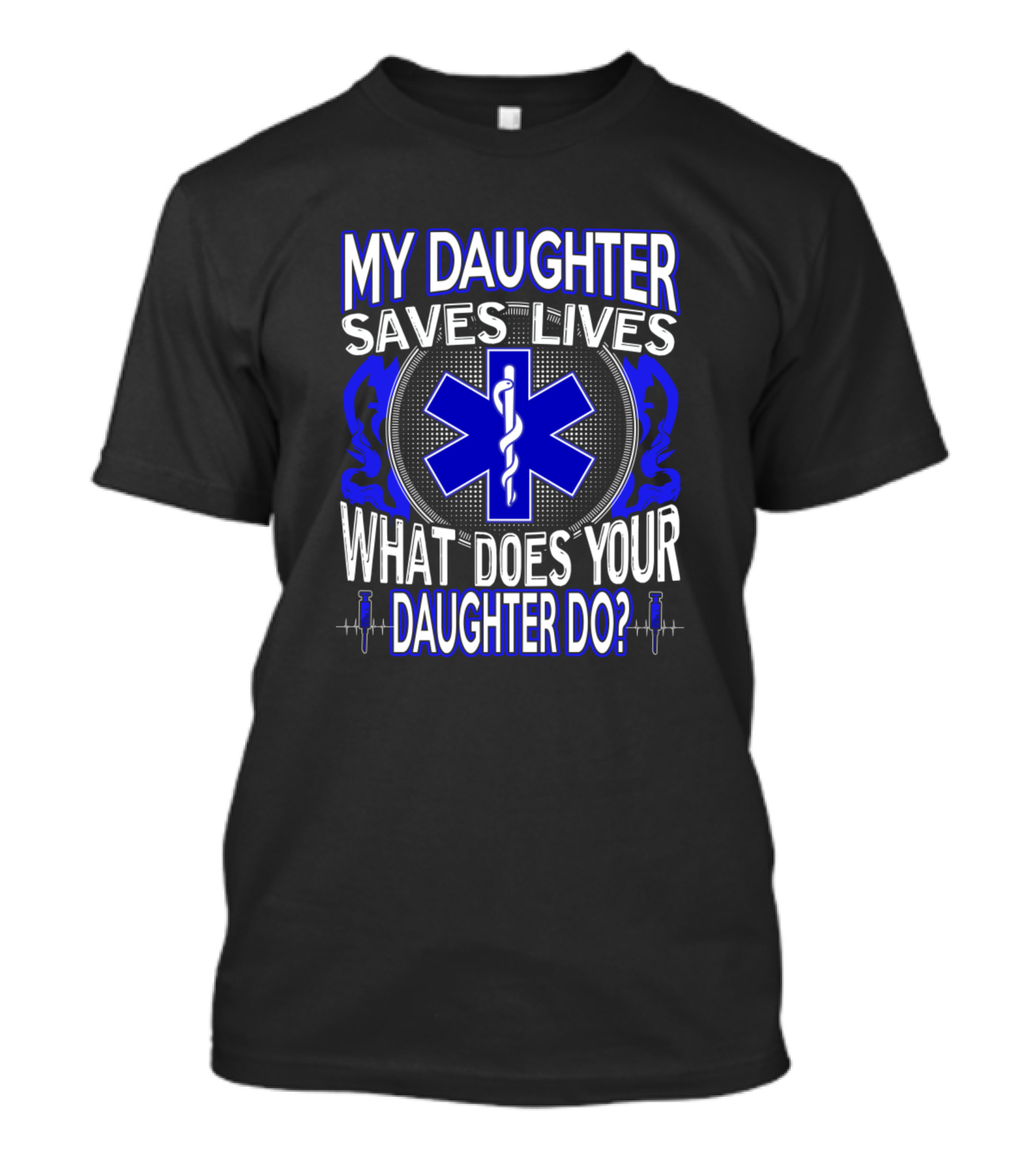 My Daughter Saves Lives What Does Your Daughter Do? EMS Star Of Life T-Shirt